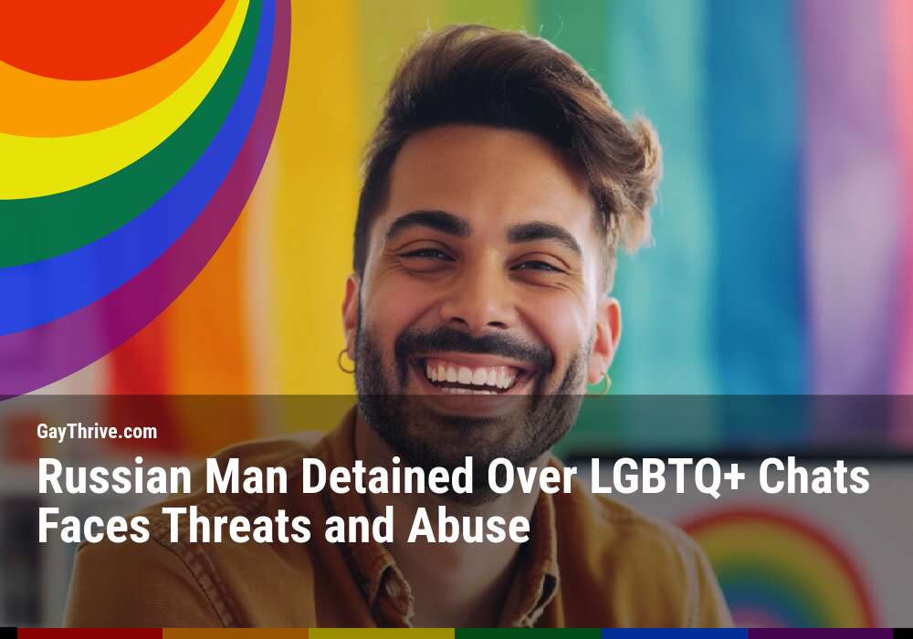 GayThrive banner for : Russian Man Detained Over LGBTQ+ Chats Faces Threats and Abuse